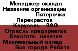 Менеджер склада › Название организации ­ X5 Retail Group «Пятёрочка», «Перекресток», «Карусель», ЗАО › Отрасль предприятия ­ Алкоголь, напитки › Минимальный оклад ­ 23 000 - Все города Работа » Вакансии   . Мордовия респ.